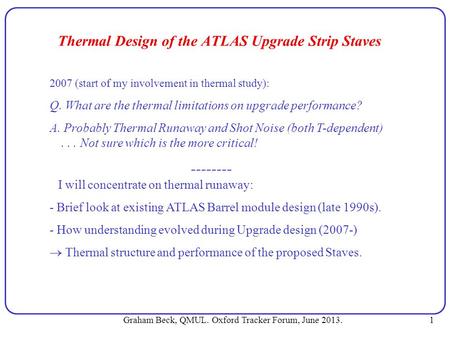 Graham Beck, QMUL. Oxford Tracker Forum, June 2013. 1 Thermal Design of the ATLAS Upgrade Strip Staves 2007 (start of my involvement in thermal study):