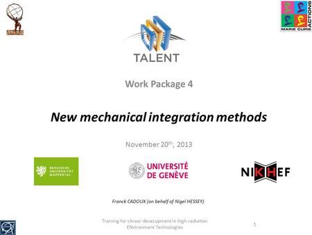 Training for cAreer deveLopment in high-radiation ENvironment Technologies 1 Work Package 4 New mechanical integration methods November 20 th, 2013 Franck.