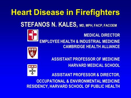 Heart Disease in Firefighters STEFANOS N. KALES, MD, MPH, FACP, FACOEM STEFANOS N. KALES, MD, MPH, FACP, FACOEM MEDICAL DIRECTOR EMPLOYEE HEALTH & INDUSTRIAL.