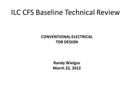 CONVENTIONAL ELECTRICAL TDR DESIGN Randy Wielgos March 22, 2012 ILC CFS Baseline Technical Review.