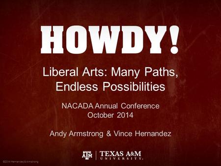 Liberal Arts: Many Paths, Endless Possibilities NACADA Annual Conference October 2014 Andy Armstrong & Vince Hernandez ©2014 Hernandez & Armstrong.