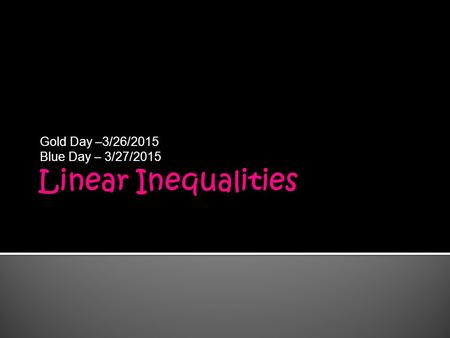 Gold Day –3/26/2015 Blue Day – 3/27/2015. Agenda  Start discussing Linear inequalities – Last topic before test News  5 th 6 weeks ends 4/10/15  Unit.