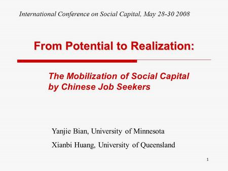 1 From Potential to Realization: The Mobilization of Social Capital by Chinese Job Seekers Yanjie Bian, University of Minnesota Xianbi Huang, University.