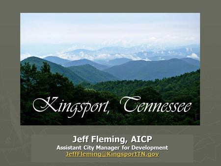 Jeff Fleming, AICP Assistant City Manager for Development Kingsport, Tennessee.