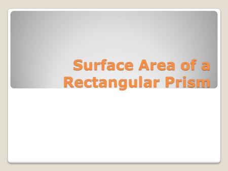 Surface Area of a Rectangular Prism. Getting Ready – Calling Stick Activity What is the name of shape A? A What is the name of shape B? C Square Cube.