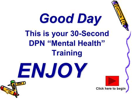 Good Day This is your 30-Second DPN “Mental Health” Training ENJOY Click here to begin.