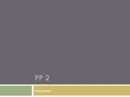 PP 2 enzymes. Define…  Enzyme: a protein that functions as a biological catalyst  Catalyst: A substance that speeds up a chemical reaction and is not.