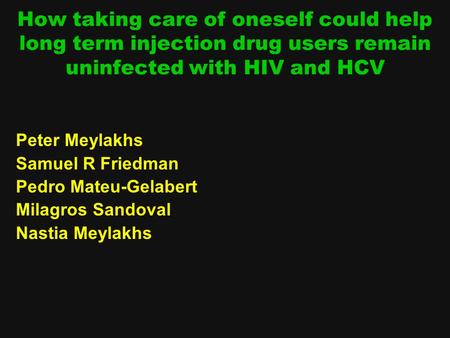 How taking care of oneself could help long term injection drug users remain uninfected with HIV and HCV Peter Meylakhs Samuel R Friedman Pedro Mateu-Gelabert.