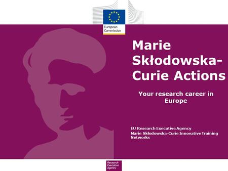 Marie Skłodowska- Curie Actions Your research career in Europe EU Research Executive Agency Marie Skłodowska-Curie Innovative Training Networks.