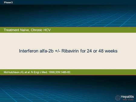 Hepatitis web study Hepatitis web study Interferon alfa-2b +/- Ribavirin for 24 or 48 weeks Phase 3 Treatment Naïve, Chronic HCV McHutchison JG, et al.