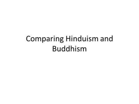 Comparing Hinduism and Buddhism. Hinduism: History No historical founder Roots in India Vedas (sacred texts)