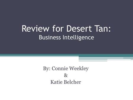 Review for Desert Tan: Business Intelligence By: Connie Weekley & Katie Belcher.