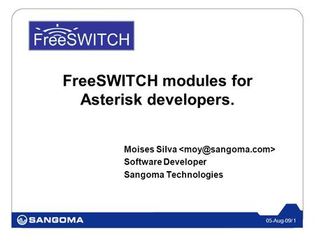 05-Aug-09/ 1 FreeSWITCH modules for Asterisk developers. Moises Silva Software Developer Sangoma Technologies.