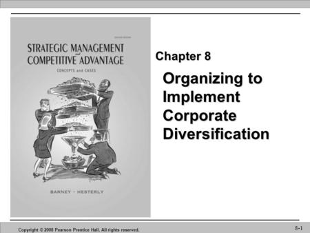 Organizing to Implement Corporate Diversification Copyright © 2008 Pearson Prentice Hall. All rights reserved. 8-1 Chapter 8.