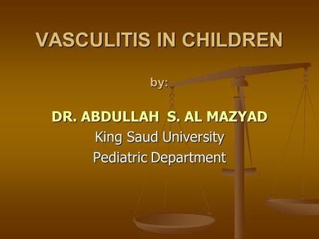 VASCULITIS IN CHILDREN by: DR. ABDULLAH S. AL MAZYAD King Saud University Pediatric Department.