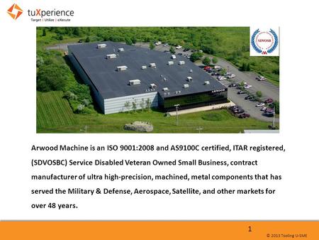 © 2013 Tooling U-SME 1 Arwood Machine is an ISO 9001:2008 and AS9100C certified, ITAR registered, (SDVOSBC) Service Disabled Veteran Owned Small Business,