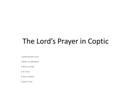 The Lord’s Prayer in Coptic 1.Je Peniwt et qen niv/oui~: 2.Mareci~ n~je tekmetouro 3. Penwik n~te rac] 4. Mv~r/] hwn 5. Ouoh m~perentn 6. Qen Pi,~rictoc.