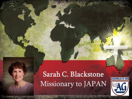 Sarah C. Blackstone Missionary to JAPAN. PLEASE PRAY THAT: The lost, without Christ as Savior, turn to Him whole-heartedly!