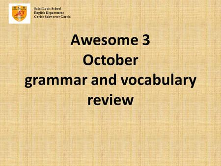 Awesome 3 October grammar and vocabulary review Saint Louis School English Department Carlos Schwerter Garc í a.