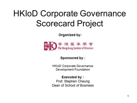 1 HKIoD Corporate Governance Scorecard Project Sponsored by : HKIoD Corporate Governance Development Foundation Executed by : Prof. Stephen Cheung Dean.