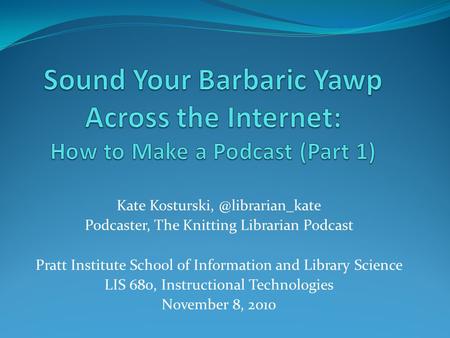 Kate Podcaster, The Knitting Librarian Podcast Pratt Institute School of Information and Library Science LIS 680, Instructional.