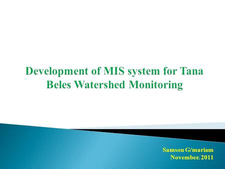 Samson G/mariam November. 2011. 1. Steps for Tana Belse MIS Development 2. Web based MIS/M&E Application Development 3. Assumptions, Problems and Recommendations.