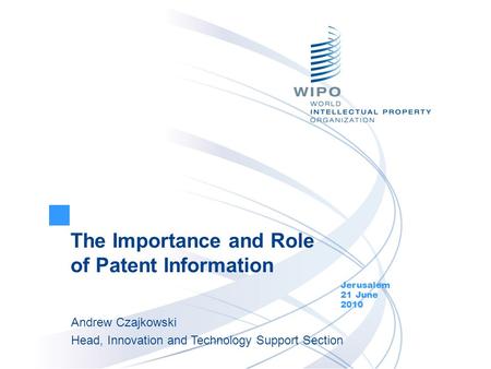 The Importance and Role of Patent Information Jerusalem 21 June 2010 Andrew Czajkowski Head, Innovation and Technology Support Section.