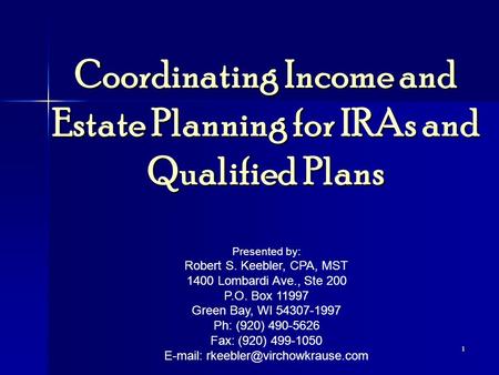 1 Coordinating Income and Estate Planning for IRAs and Qualified Plans Presented by: Robert S. Keebler, CPA, MST 1400 Lombardi Ave., Ste 200 P.O. Box 11997.