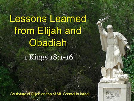 Lessons Learned from Elijah and Obadiah 1 Kings 18:1-16 Sculpture of Elijah on top of Mt. Carmel in Israel.