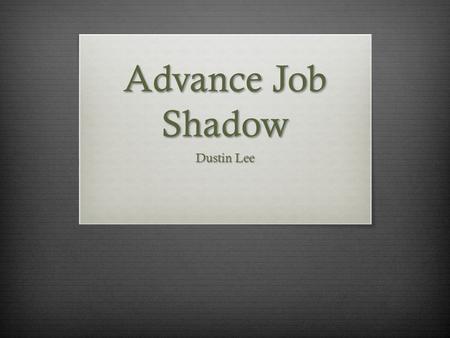 Advance Job Shadow Dustin Lee. Agenda  Company and Host  Responsibilities and Skill  Industry and Future outlook  Link to career  Recommendation.