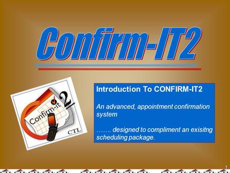 1 Introduction To CONFIRM-IT2 An advanced, appointment confirmation system ……. designed to compliment an exisitng scheduling package.