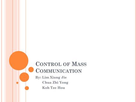 C ONTROL OF M ASS C OMMUNICATION By: Lim Xiang Jie Chua Zhi Yong Koh Tze Hou.