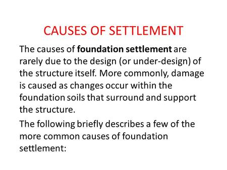 CAUSES OF SETTLEMENT The causes of foundation settlement are rarely due to the design (or under-design) of the structure itself. More commonly, damage.