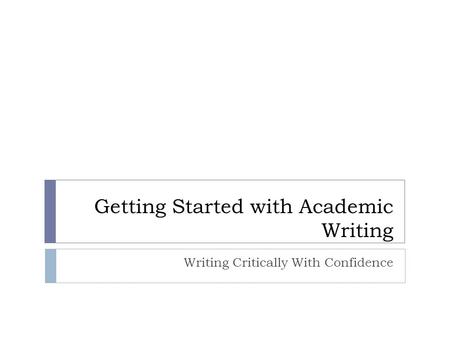 Getting Started with Academic Writing Writing Critically With Confidence.