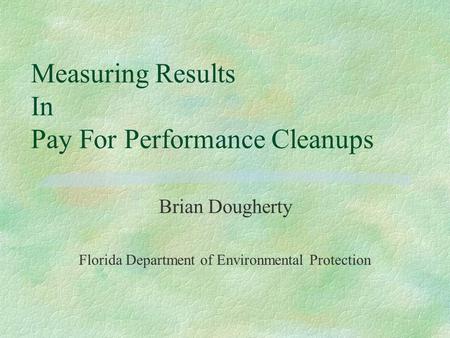 Measuring Results In Pay For Performance Cleanups Brian Dougherty Florida Department of Environmental Protection.