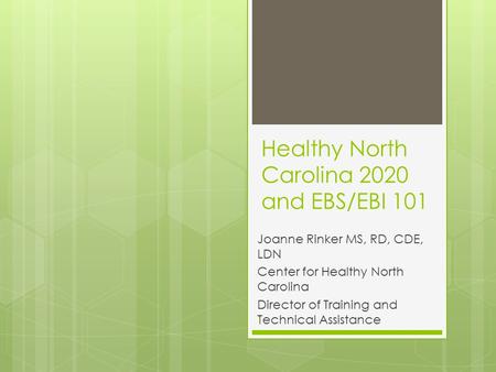 Healthy North Carolina 2020 and EBS/EBI 101 Joanne Rinker MS, RD, CDE, LDN Center for Healthy North Carolina Director of Training and Technical Assistance.