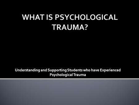 WHAT IS PSYCHOLOGICAL TRAUMA?