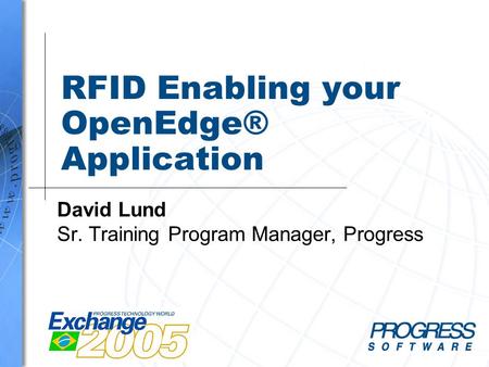 RFID Enabling your OpenEdge® Application David Lund Sr. Training Program Manager, Progress.