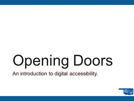 Opening Doors An introduction to digital accessibility.