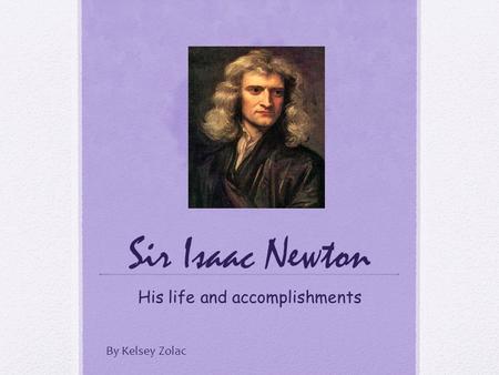 Sir Isaac Newton His life and accomplishments By Kelsey Zolac.