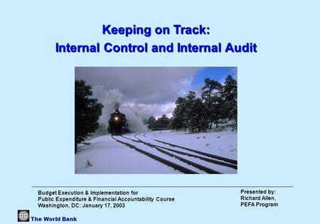 The World Bank Presented by: Richard Allen, PEFA Program Keeping on Track: Internal Control and Internal Audit Budget Execution & Implementation for Public.