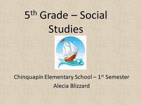 5 th Grade – Social Studies Chinquapin Elementary School – 1 st Semester Alecia Blizzard.