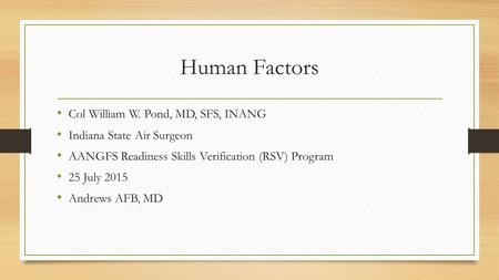 Human Factors Col William W. Pond, MD, SFS, INANG Indiana State Air Surgeon AANGFS Readiness Skills Verification (RSV) Program 25 July 2015 Andrews AFB,