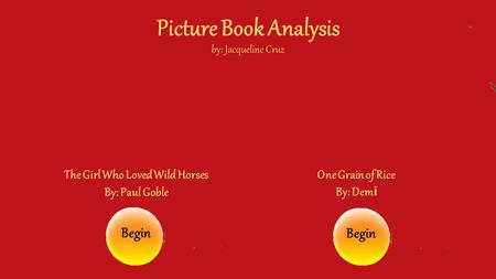 Picture Book Analysis by: Jacqueline Cruz The Girl Who Loved Wild Horses By: Paul Goble One Grain of Rice By: Dem i Begin.