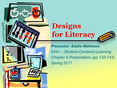 Designs for Literacy Presenter: Eddie Mathews 6341 – Student-Centered Learning Chapter 6 Presentation (pp 132-143) Spring 2011.