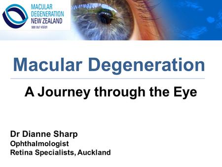 A Journey through the Eye Macular Degeneration Dr Dianne Sharp Ophthalmologist Retina Specialists, Auckland.