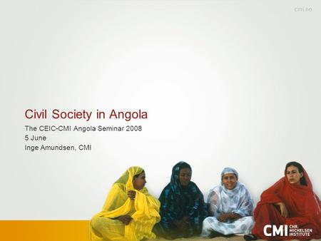 Civil Society in Angola The CEIC-CMI Angola Seminar 2008 5 June Inge Amundsen, CMI.