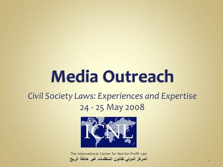 Civil Society Laws: Experiences and Expertise 24 - 25 May 2008 The International Center for Not-for-Profit Law المركز الدولي لقانون المنظمات غير هادفة.