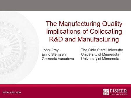 The Manufacturing Quality Implications of Collocating R&D and Manufacturing John Gray The Ohio State University Enno Siemsen University of Minnesota Gurneeta.