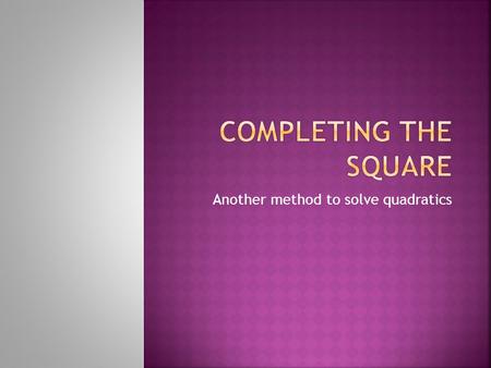 Another method to solve quadratics. Why isn’t the last picture a square? Is this a square? What about this one?This one?